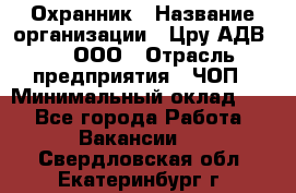 Охранник › Название организации ­ Цру АДВ777, ООО › Отрасль предприятия ­ ЧОП › Минимальный оклад ­ 1 - Все города Работа » Вакансии   . Свердловская обл.,Екатеринбург г.